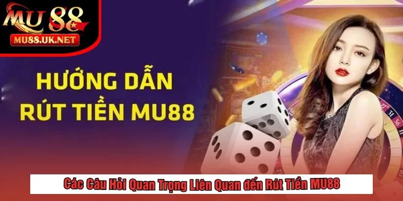 Các Câu Hỏi Quan Trọng Liên Quan đến Rút Tiền MU88