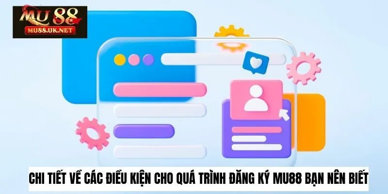Chi tiết về các điều kiện cho quá trình đăng ký Mu88 bạn nên biết