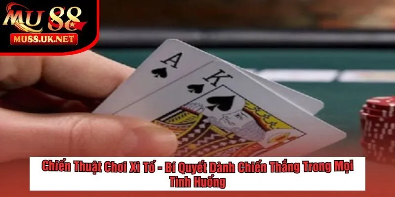 Chiến Thuật Chơi Xì Tố - Bí Quyết Dành Chiến Thắng Trong Mọi Tình Huống