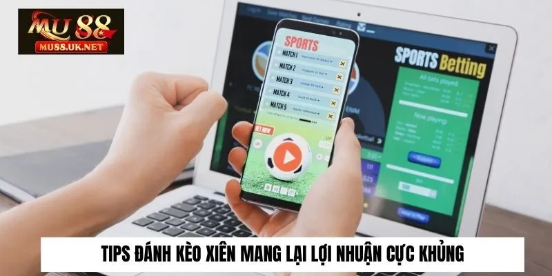 Tips Đánh Kèo Xiên Mang Lại Lợi Nhuận Cực Khủng Dành Cho Tân Thủ