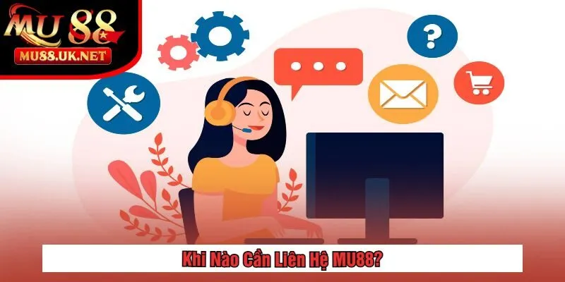 Khi Nào Cần Liên Hệ MU88?